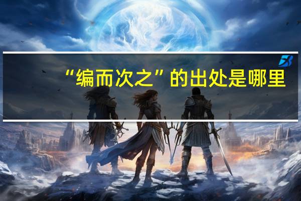 “编而次之”的出处是哪里