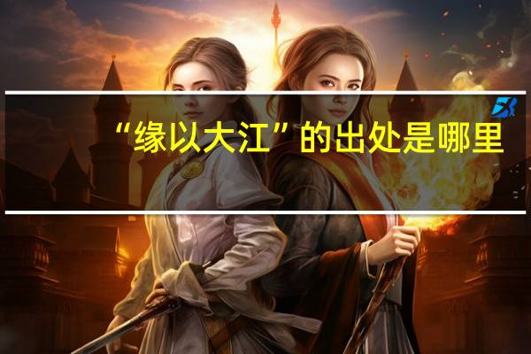 “缘以大江”的出处是哪里