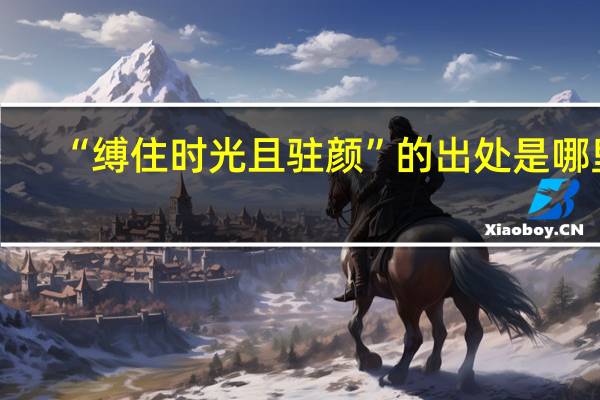 “缚住时光且驻颜”的出处是哪里