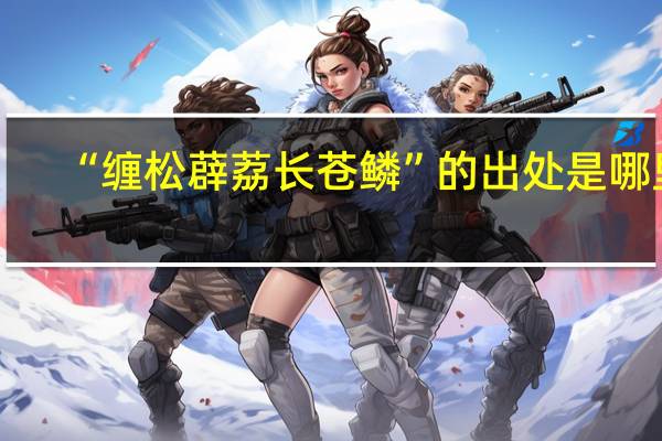 “缠松薜荔长苍鳞”的出处是哪里