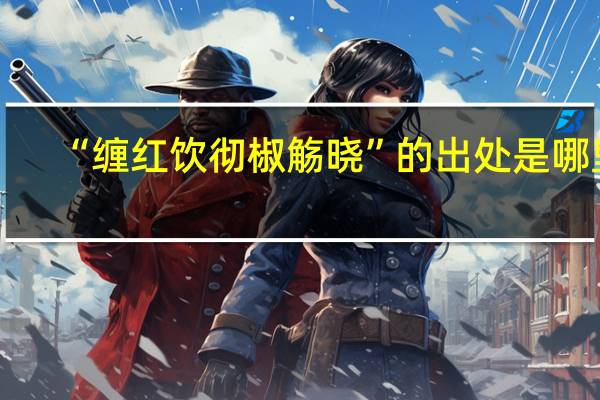 “缠红饮彻椒觞晓”的出处是哪里