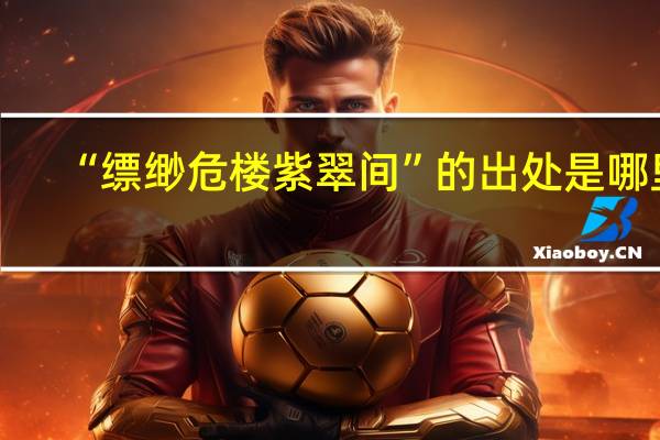 “缥缈危楼紫翠间”的出处是哪里