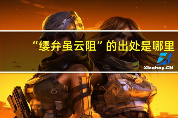 “缨弁虽云阻”的出处是哪里