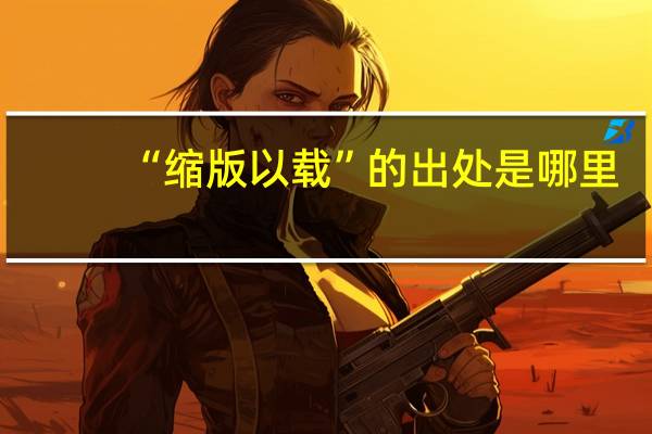 “缩版以载”的出处是哪里