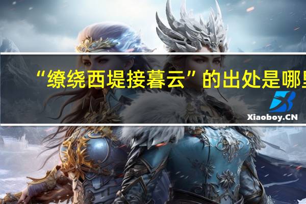 “缭绕西堤接暮云”的出处是哪里