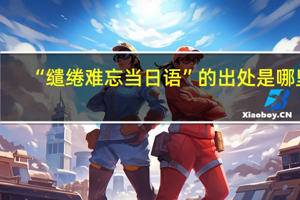 “缱绻难忘当日语”的出处是哪里