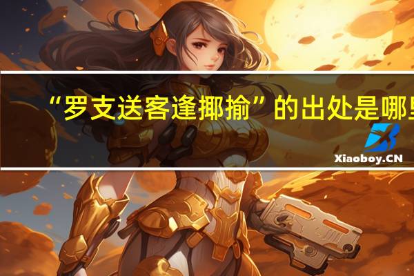 “罗支送客逢揶揄”的出处是哪里