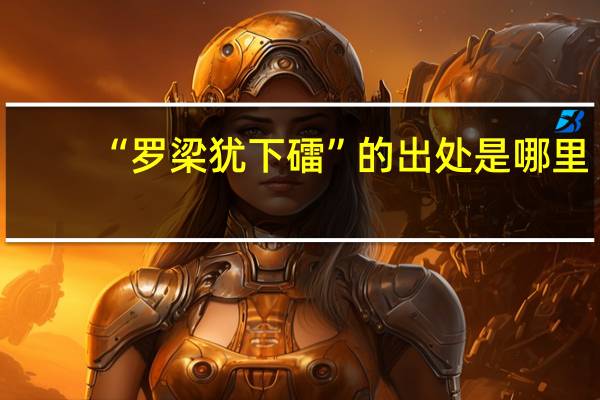 “罗梁犹下礌”的出处是哪里
