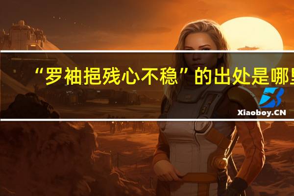“罗袖挹残心不稳”的出处是哪里