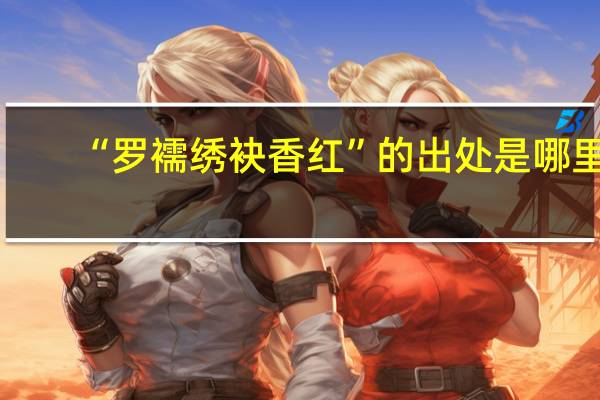 “罗襦绣袂香红”的出处是哪里