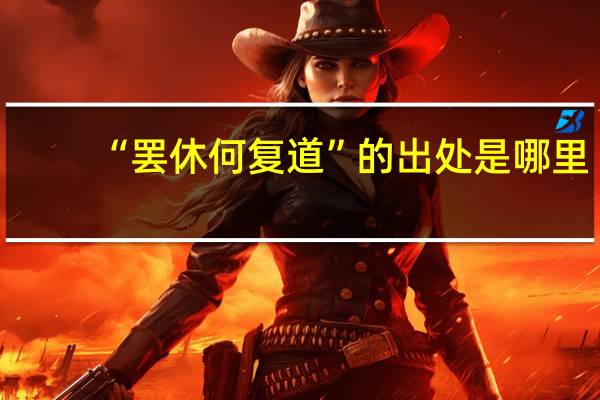“罢休何复道”的出处是哪里