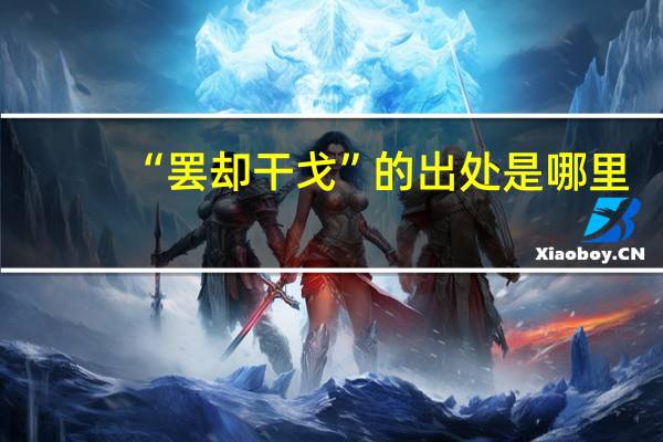 “罢却干戈”的出处是哪里