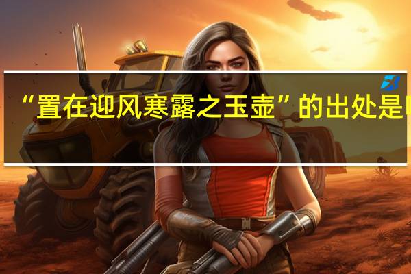 “置在迎风寒露之玉壶”的出处是哪里