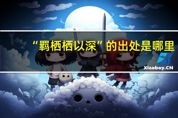 “羁栖栖以深”的出处是哪里
