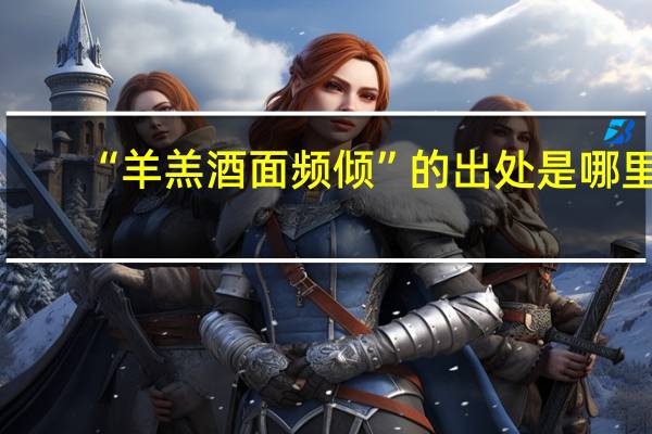“羊羔酒面频倾”的出处是哪里