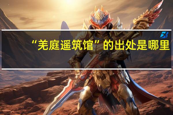 “羌庭遥筑馆”的出处是哪里