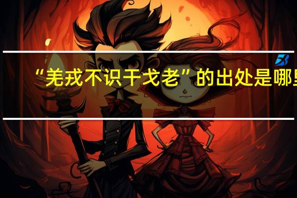 “羌戎不识干戈老”的出处是哪里
