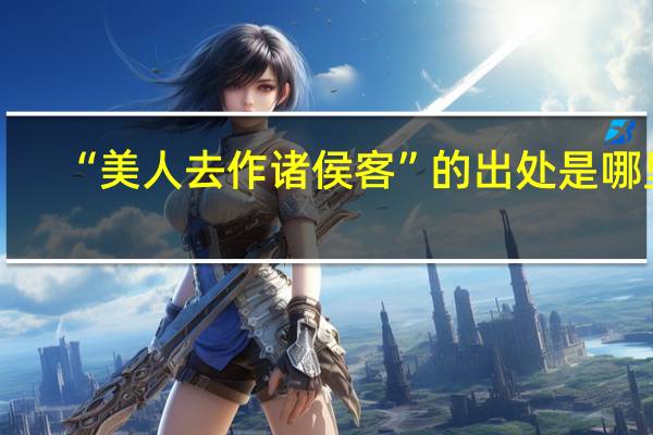 “美人去作诸侯客”的出处是哪里