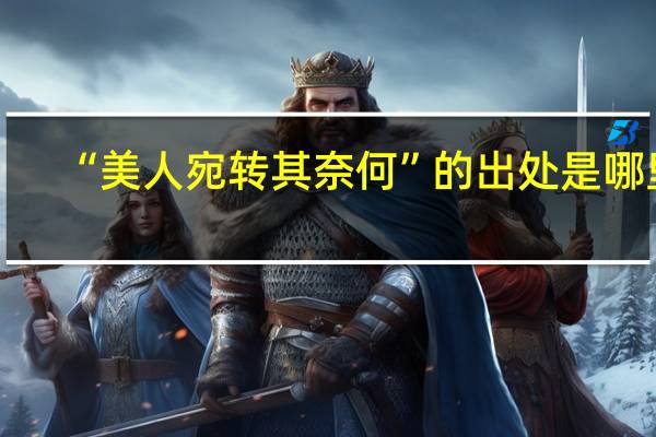 “美人宛转其奈何”的出处是哪里