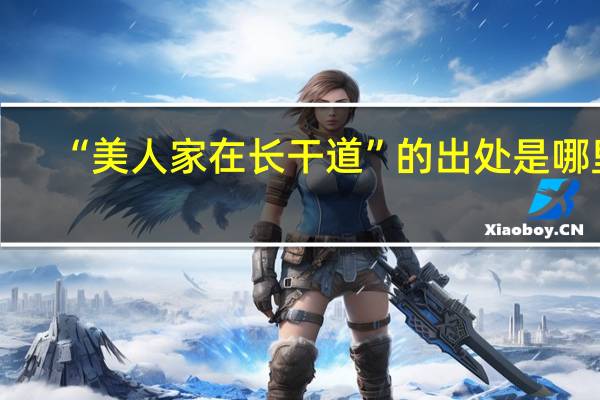 “美人家在长干道”的出处是哪里