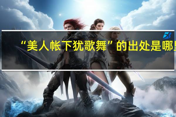 “美人帐下犹歌舞”的出处是哪里