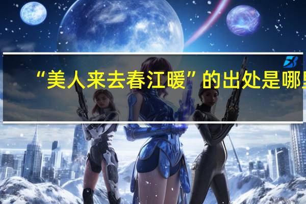 “美人来去春江暖”的出处是哪里