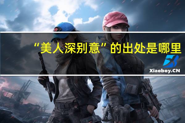 “美人深别意”的出处是哪里
