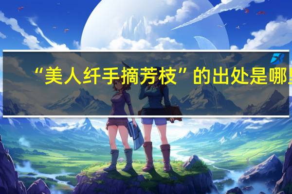 “美人纤手摘芳枝”的出处是哪里