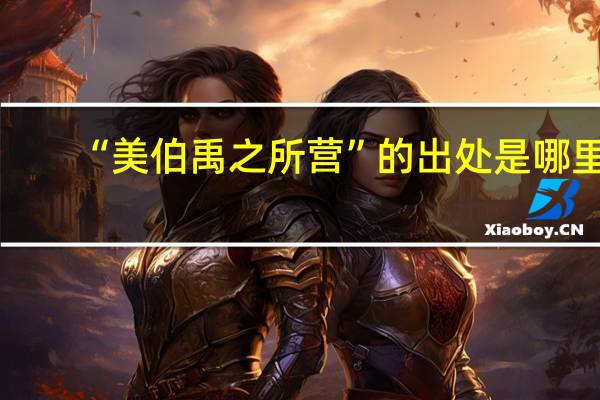 “美伯禹之所营”的出处是哪里
