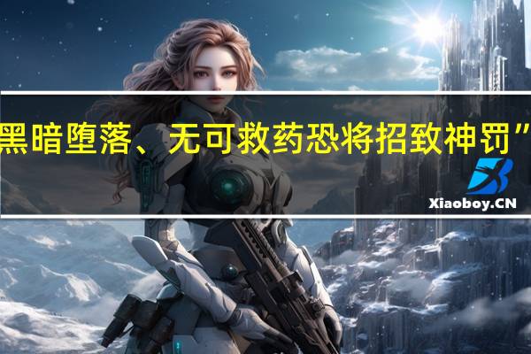 “美国文化黑暗堕落、无可救药恐将招致神罚” 到底什么情况嘞