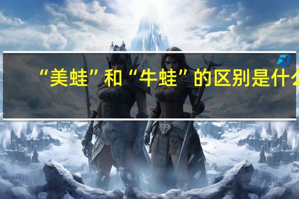 “美蛙”和“牛蛙”的区别是什么