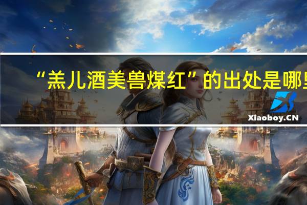 “羔儿酒美兽煤红”的出处是哪里