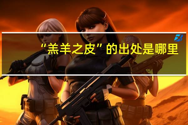 “羔羊之皮”的出处是哪里