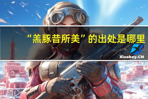 “羔豚昔所美”的出处是哪里