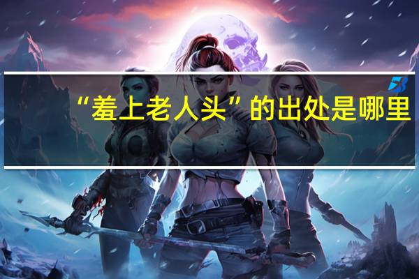 “羞上老人头”的出处是哪里