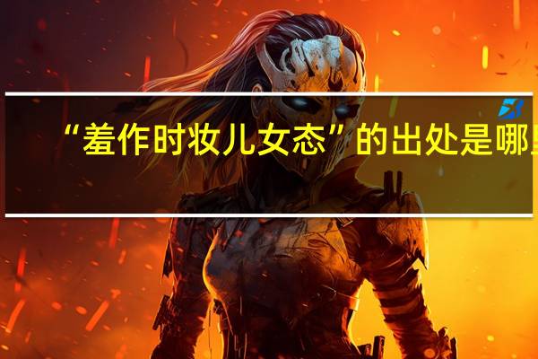 “羞作时妆儿女态”的出处是哪里