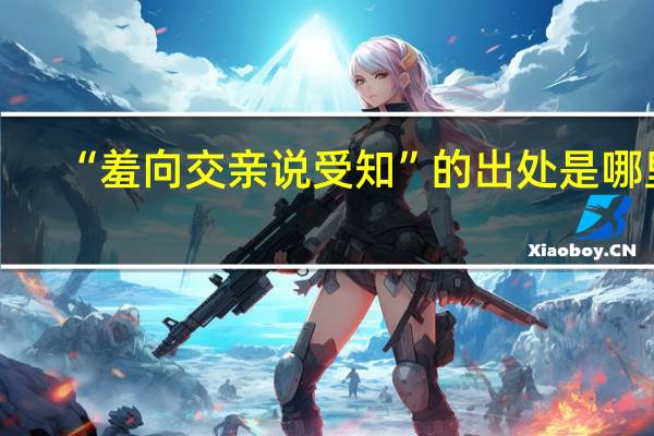 “羞向交亲说受知”的出处是哪里