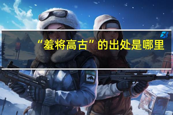 “羞将高古”的出处是哪里