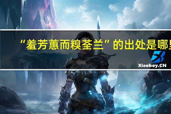 “羞芳蕙而糗荃兰”的出处是哪里