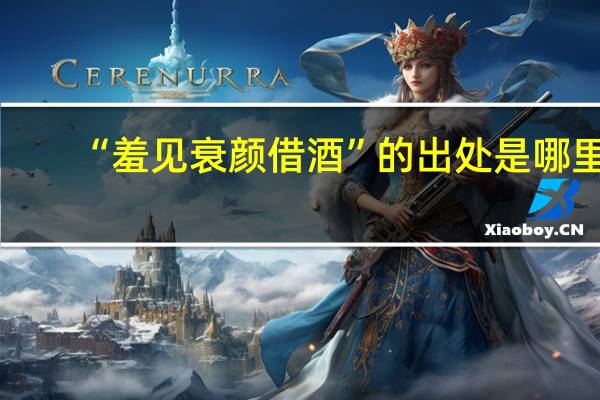 “羞见衰颜借酒”的出处是哪里