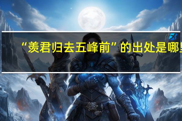 “羡君归去五峰前”的出处是哪里