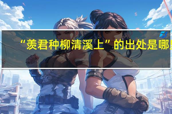 “羡君种柳清溪上”的出处是哪里