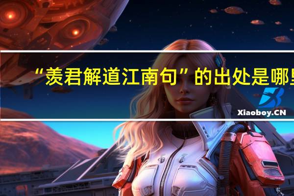 “羡君解道江南句”的出处是哪里