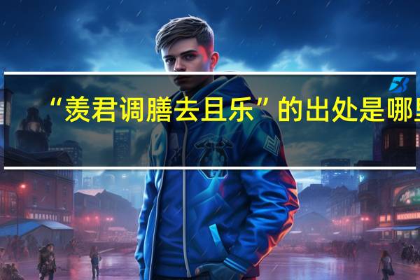 “羡君调膳去且乐”的出处是哪里