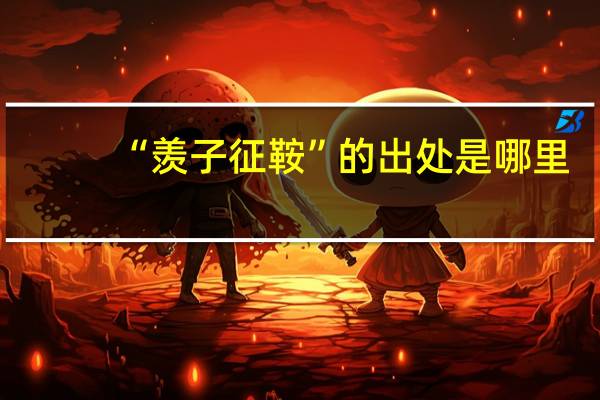 “羡子征鞍”的出处是哪里