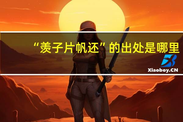 “羡子片帆还”的出处是哪里