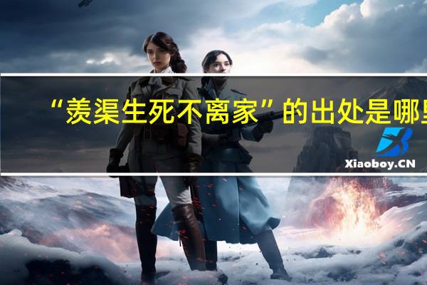 “羡渠生死不离家”的出处是哪里