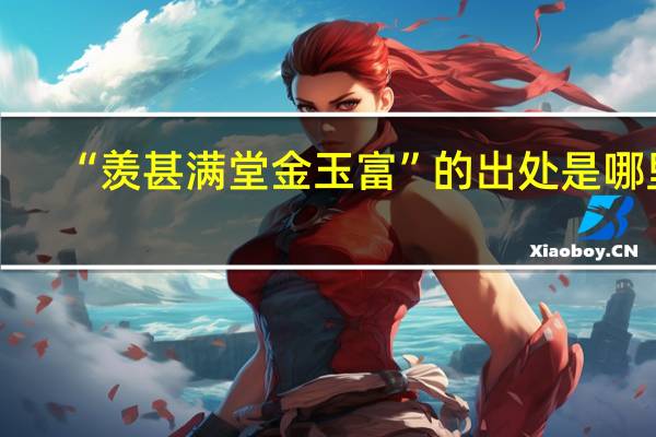 “羡甚满堂金玉富”的出处是哪里