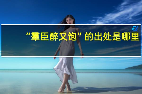 “羣臣醉又饱”的出处是哪里