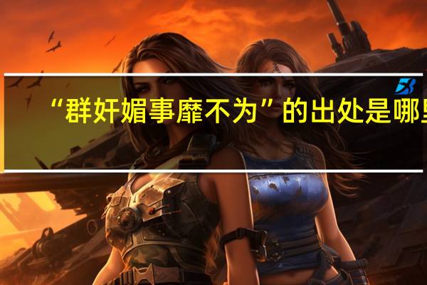 “群奸媚事靡不为”的出处是哪里